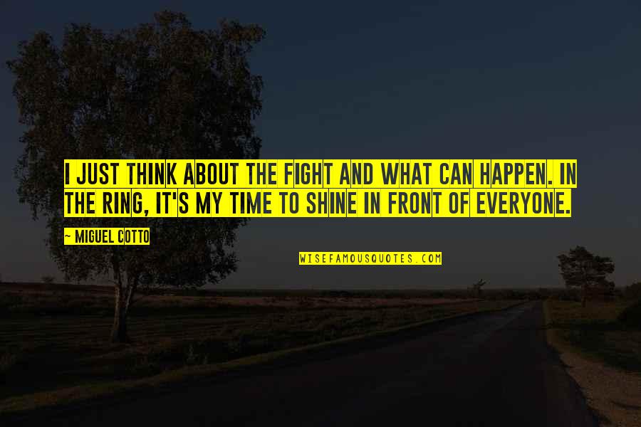 Your Time To Shine Quotes By Miguel Cotto: I just think about the fight and what