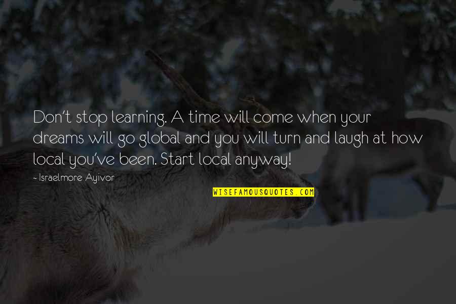 Your Time Will Come Quotes By Israelmore Ayivor: Don't stop learning. A time will come when