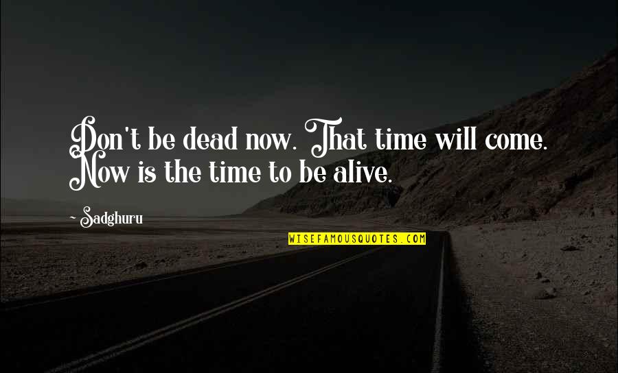 Your Time Will Come Quotes By Sadghuru: Don't be dead now. That time will come.