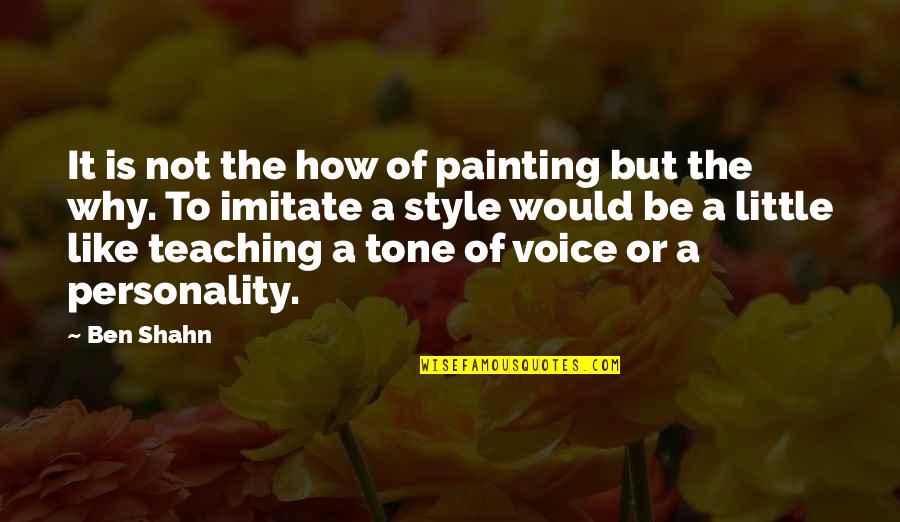 Your Tone Of Voice Quotes By Ben Shahn: It is not the how of painting but