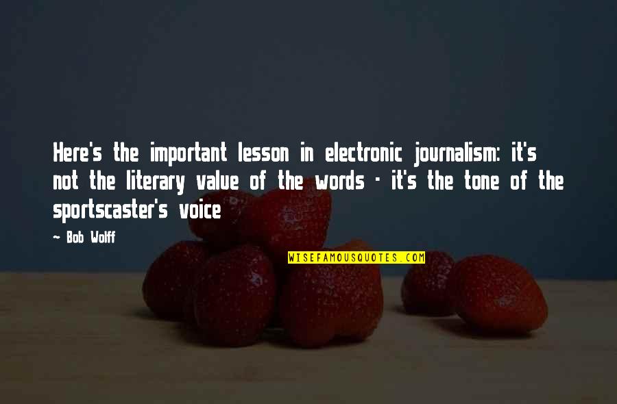 Your Tone Of Voice Quotes By Bob Wolff: Here's the important lesson in electronic journalism: it's