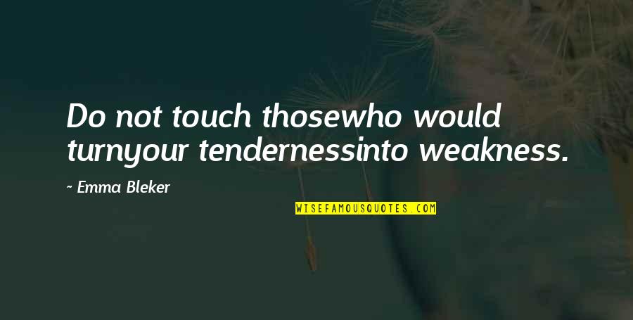 Your Touch Love Quotes By Emma Bleker: Do not touch thosewho would turnyour tendernessinto weakness.