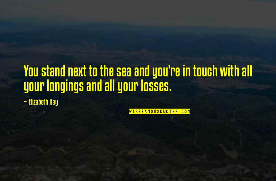 Your Touch Quotes By Elizabeth Hay: You stand next to the sea and you're