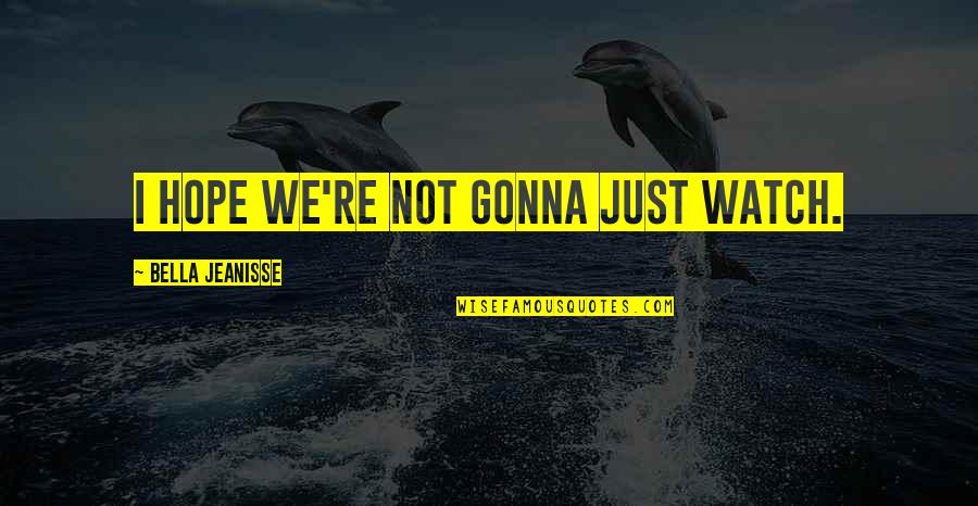 Your True Love Dying Quotes By Bella Jeanisse: I hope we're not gonna just watch.