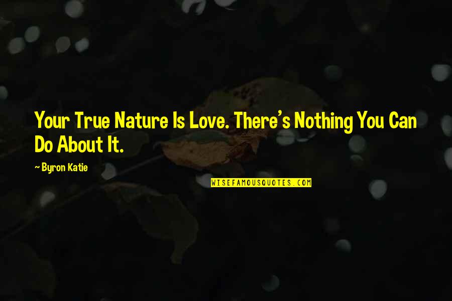 Your True Nature Quotes By Byron Katie: Your True Nature Is Love. There's Nothing You