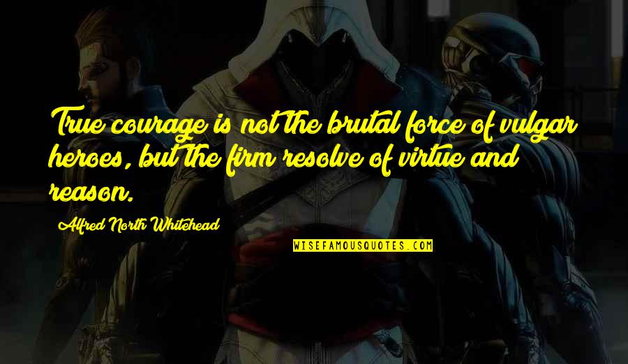 Your True North Quotes By Alfred North Whitehead: True courage is not the brutal force of