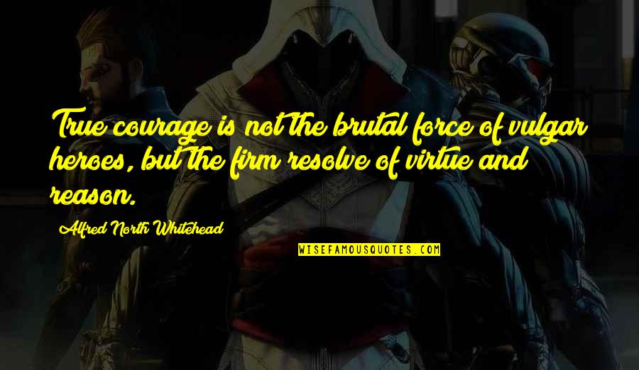 Your True North Quotes By Alfred North Whitehead: True courage is not the brutal force of Your True North Quotes By Alfred North Whitehead: True courage is not the brutal force of