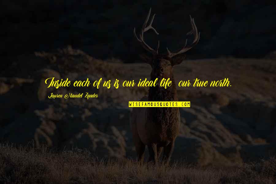 Your True North Quotes By Lauren Handel Zander: Inside each of us is our ideal life: Your True North Quotes By Lauren Handel Zander: Inside each of us is our ideal life: