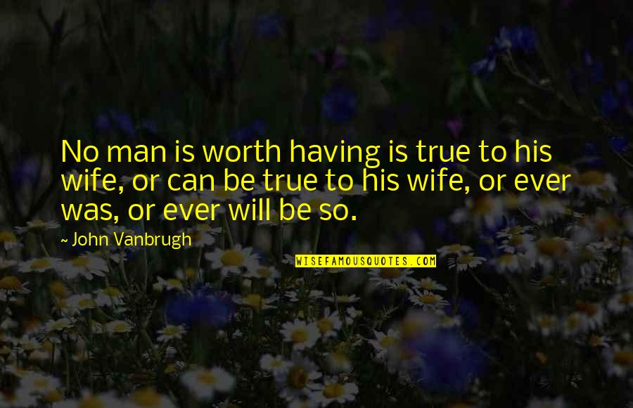 Your True Worth Quotes By John Vanbrugh: No man is worth having is true to