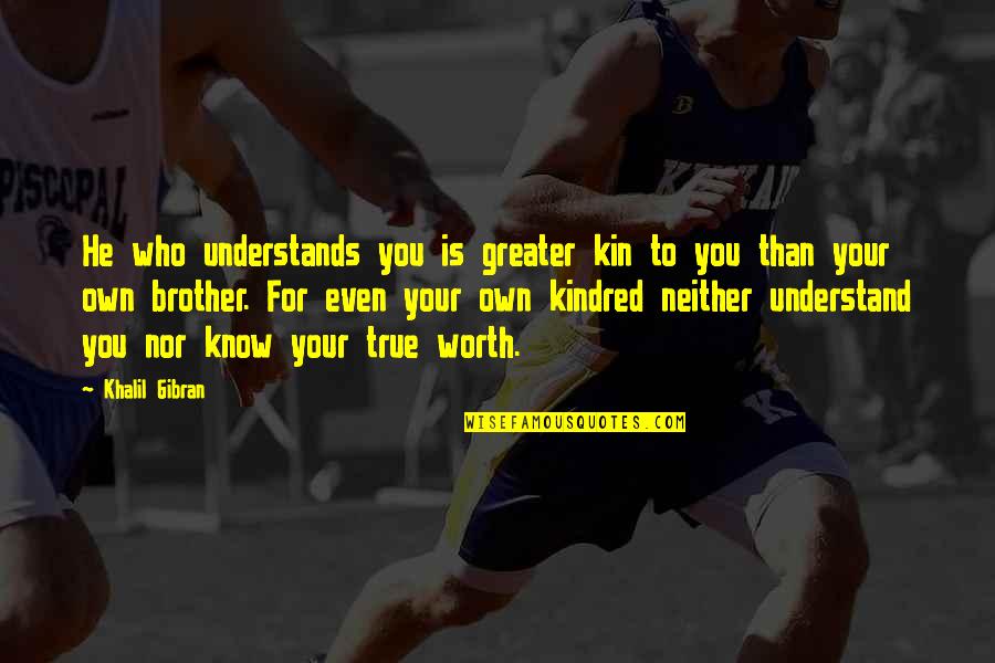 Your True Worth Quotes By Khalil Gibran: He who understands you is greater kin to