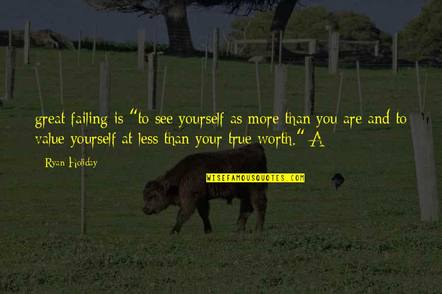 Your True Worth Quotes By Ryan Holiday: great failing is "to see yourself as more