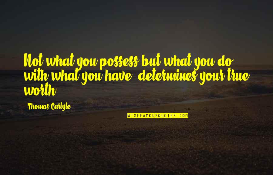 Your True Worth Quotes By Thomas Carlyle: Not what you possess but what you do