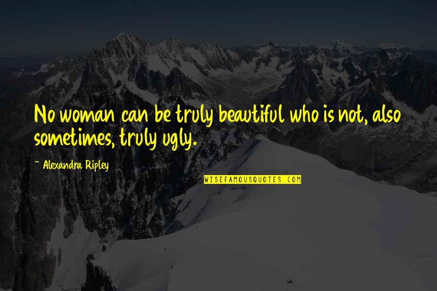 Your Truly Beautiful Quotes By Alexandra Ripley: No woman can be truly beautiful who is