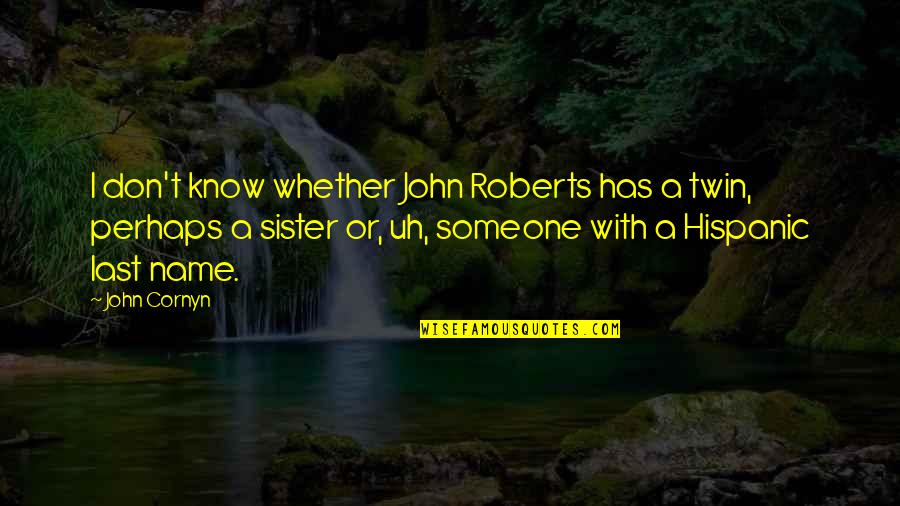 Your Twin Sister Quotes By John Cornyn: I don't know whether John Roberts has a