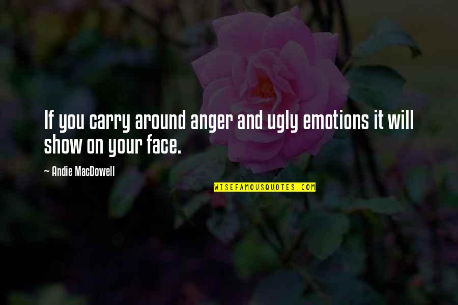 Your Ugly Quotes By Andie MacDowell: If you carry around anger and ugly emotions