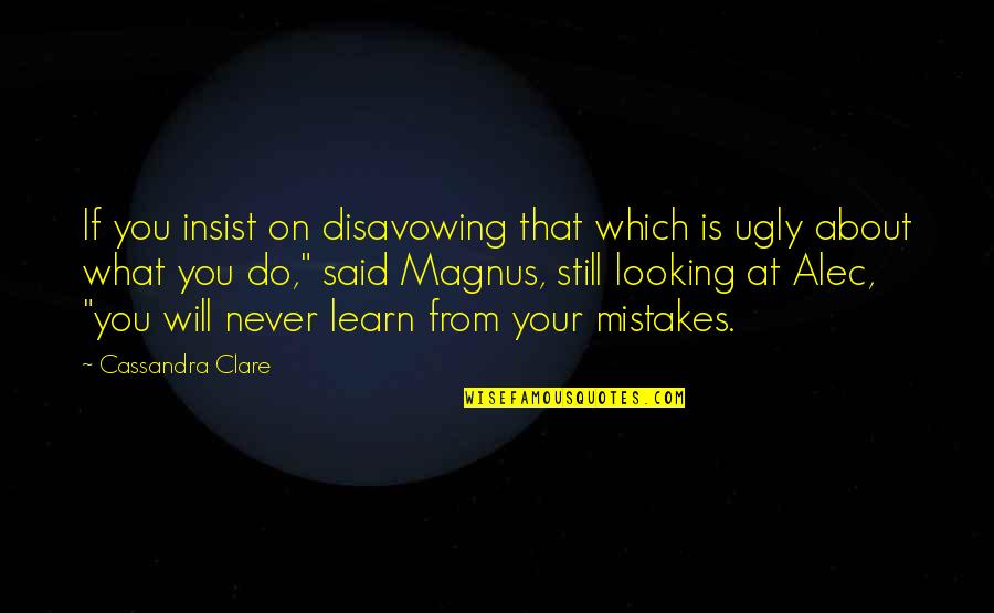 Your Ugly Quotes By Cassandra Clare: If you insist on disavowing that which is