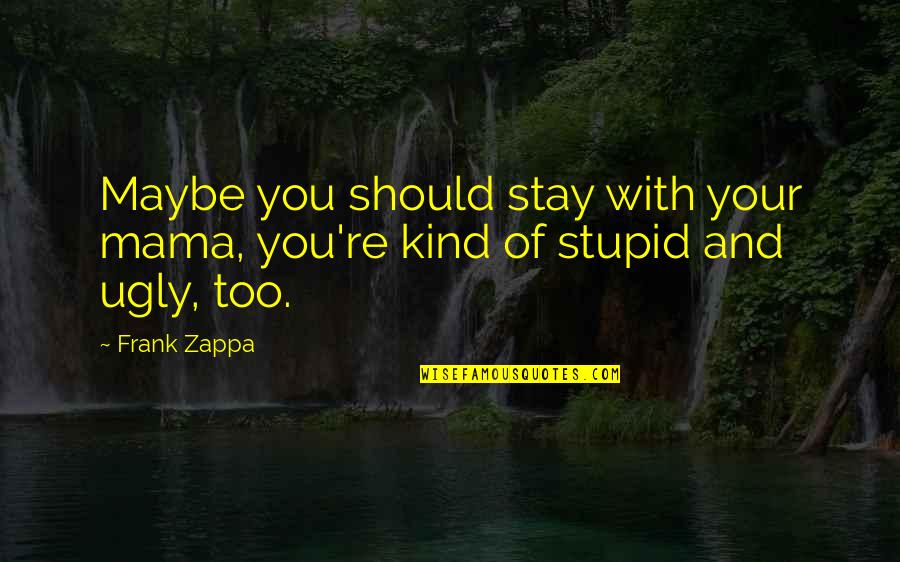 Your Ugly Quotes By Frank Zappa: Maybe you should stay with your mama, you're