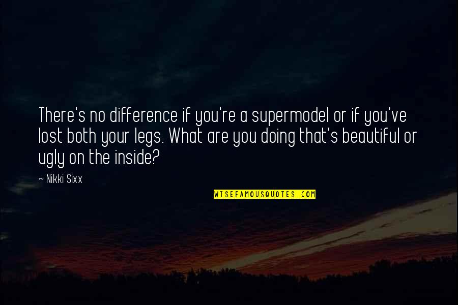 Your Ugly Quotes By Nikki Sixx: There's no difference if you're a supermodel or