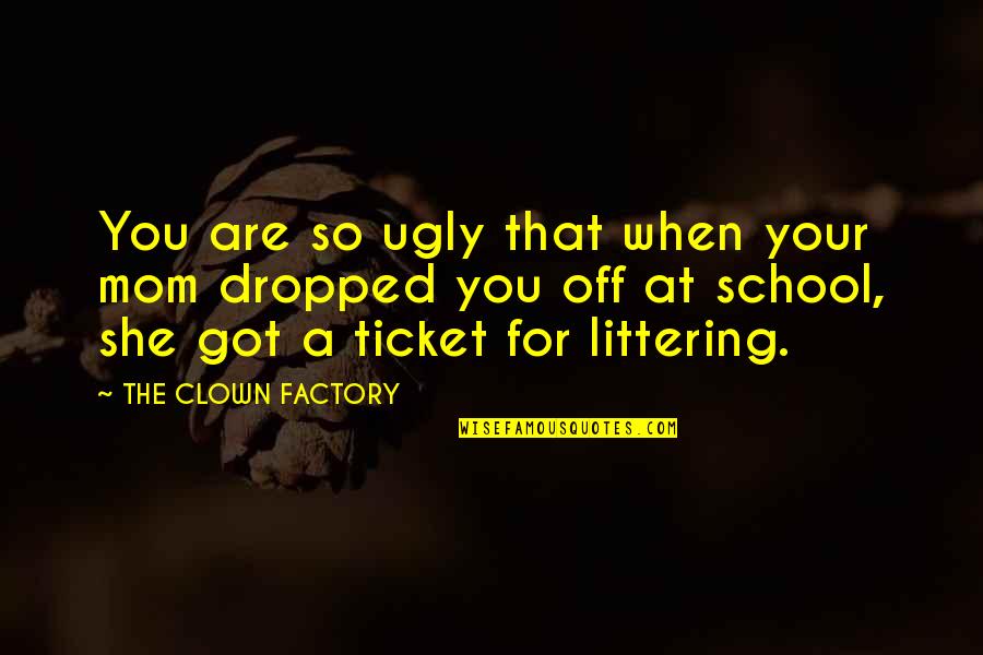 Your Ugly Quotes By THE CLOWN FACTORY: You are so ugly that when your mom