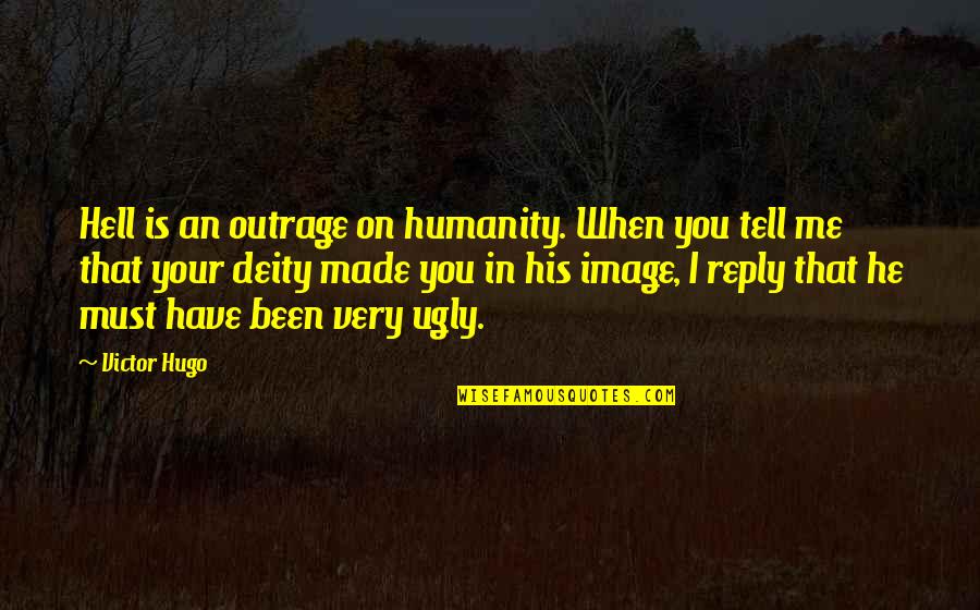 Your Ugly Quotes By Victor Hugo: Hell is an outrage on humanity. When you