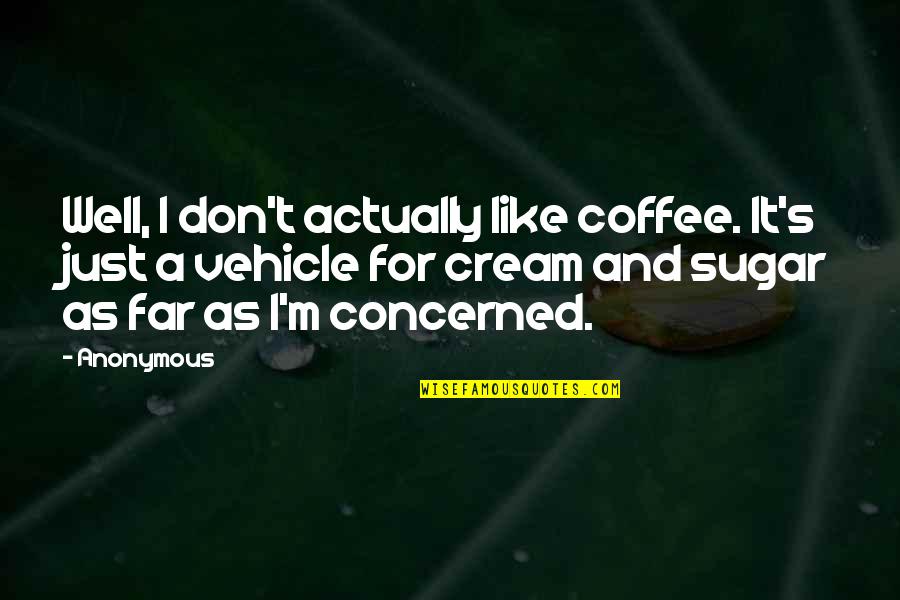 Your Vehicle Quotes By Anonymous: Well, I don't actually like coffee. It's just Your Vehicle Quotes By Anonymous: Well, I don't actually like coffee. It's just