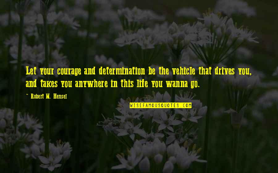 Your Vehicle Quotes By Robert M. Hensel: Let your courage and determination be the vehicle