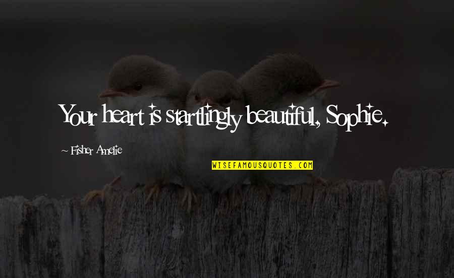 Your Very Beautiful Quotes By Fisher Amelie: Your heart is startlingly beautiful, Sophie.