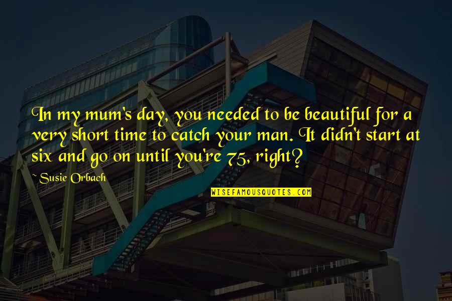 Your Very Beautiful Quotes By Susie Orbach: In my mum's day, you needed to be