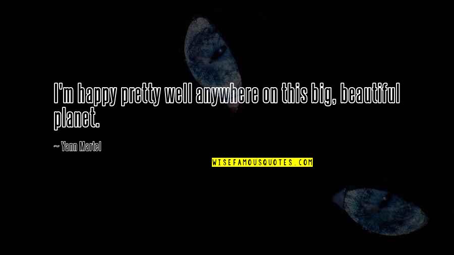 Your Very Beautiful Quotes By Yann Martel: I'm happy pretty well anywhere on this big,