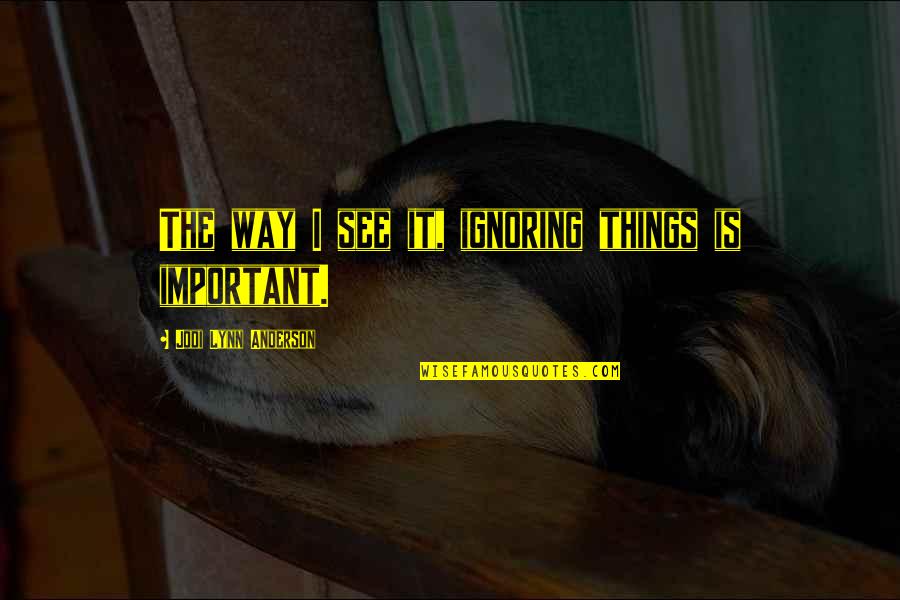 Your Voice Being Heard Quotes By Jodi Lynn Anderson: The way I see it, ignoring things is