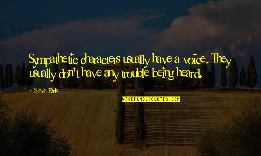 Your Voice Being Heard Quotes By Steve Earle: Sympathetic characters usually have a voice. They usually