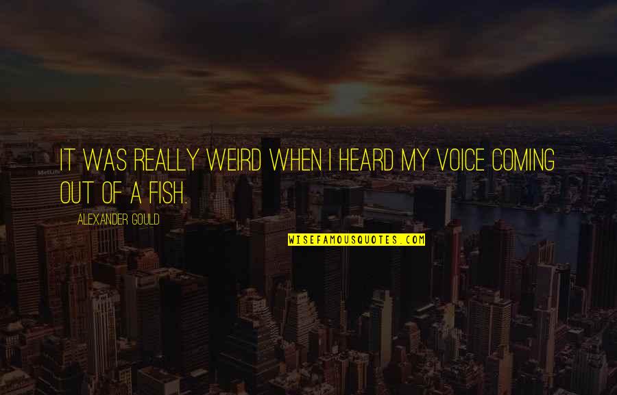 Your Voice Is Heard Quotes By Alexander Gould: It was really weird when I heard my