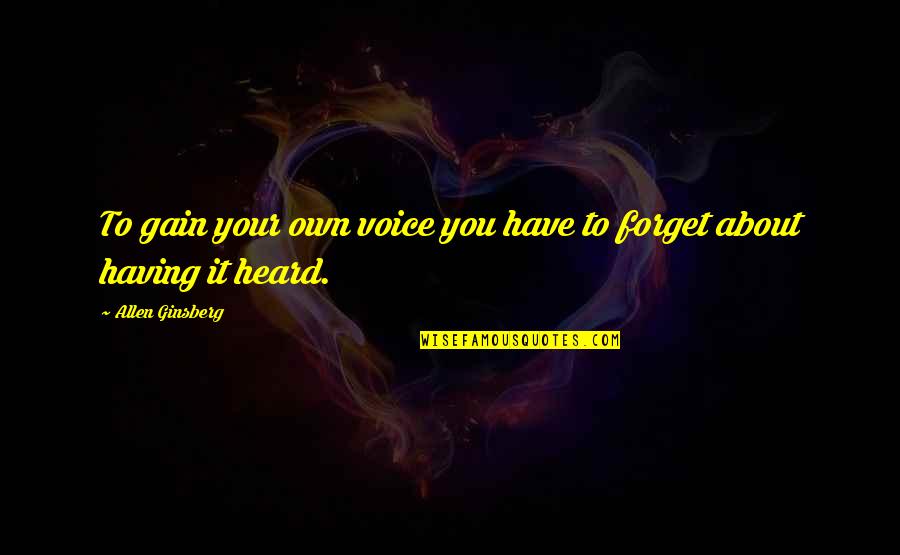 Your Voice Is Heard Quotes By Allen Ginsberg: To gain your own voice you have to