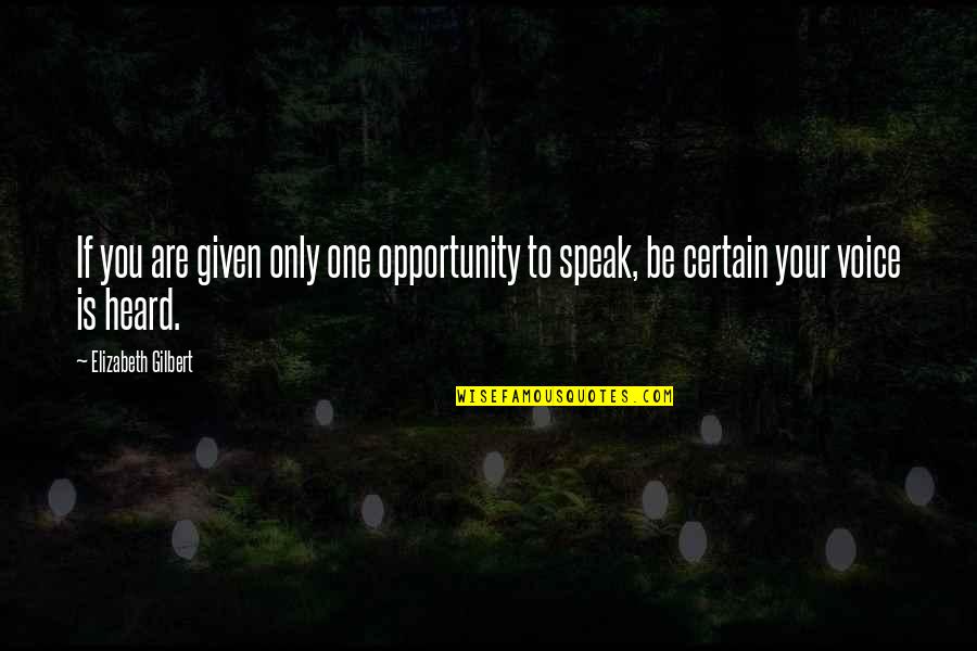 Your Voice Is Heard Quotes By Elizabeth Gilbert: If you are given only one opportunity to