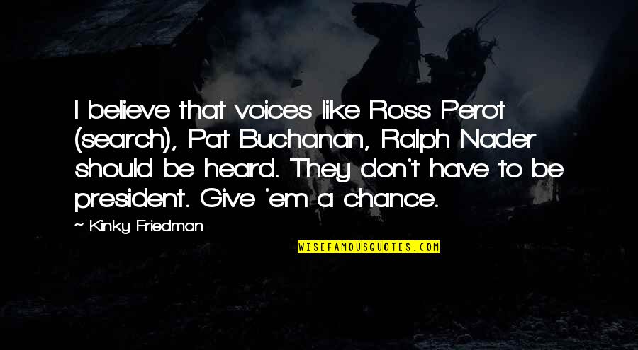 Your Voice Is Heard Quotes By Kinky Friedman: I believe that voices like Ross Perot (search),