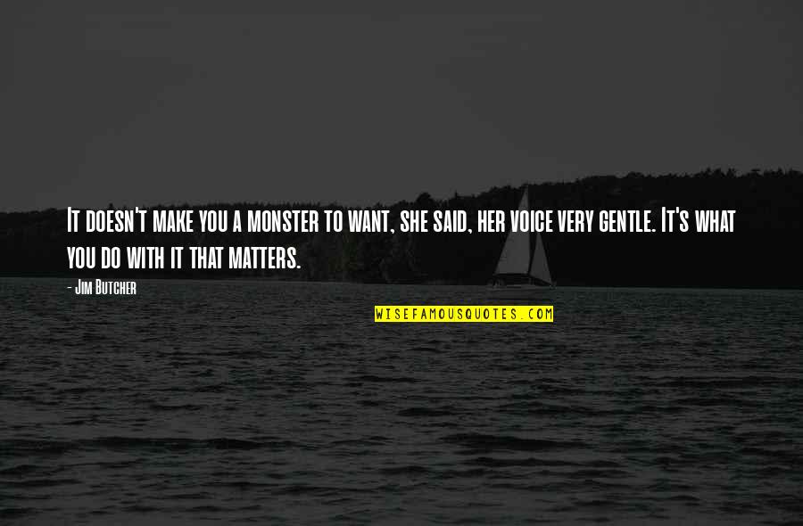 Your Voice Matters Quotes By Jim Butcher: It doesn't make you a monster to want,