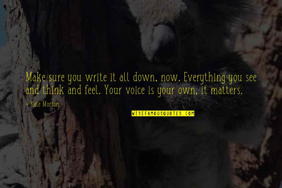 Your Voice Matters Quotes By Kate Morton: Make sure you write it all down, now.