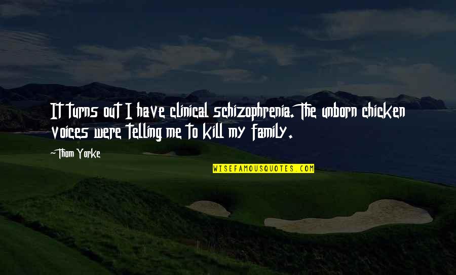 Your Voice Turns Me On Quotes By Thom Yorke: It turns out I have clinical schizophrenia. The Your Voice Turns Me On Quotes By Thom Yorke: It turns out I have clinical schizophrenia. The