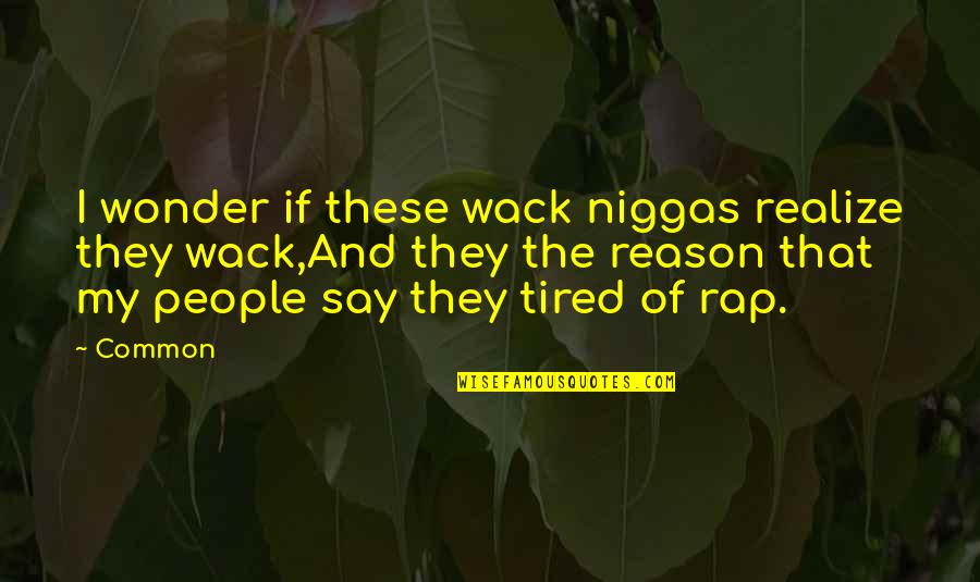 Your Wack Quotes By Common: I wonder if these wack niggas realize they