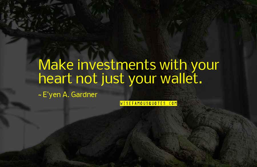 Your Wallet Quotes By E'yen A. Gardner: Make investments with your heart not just your