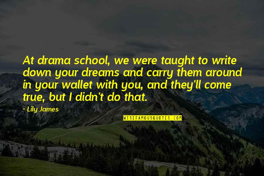 Your Wallet Quotes By Lily James: At drama school, we were taught to write