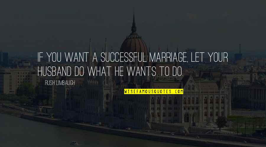 Your Wants Quotes By Rush Limbaugh: If you want a successful marriage, let your