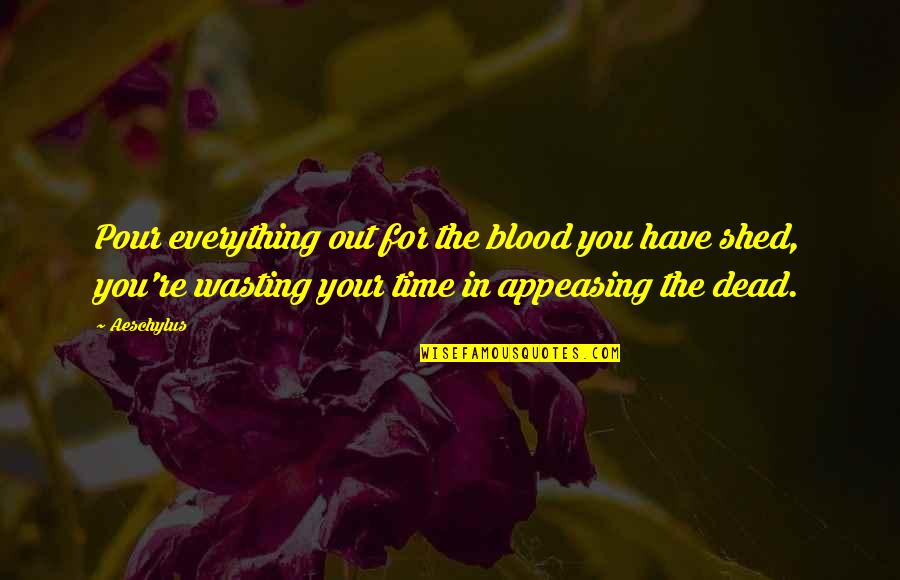 Your Wasting Your Time Quotes By Aeschylus: Pour everything out for the blood you have