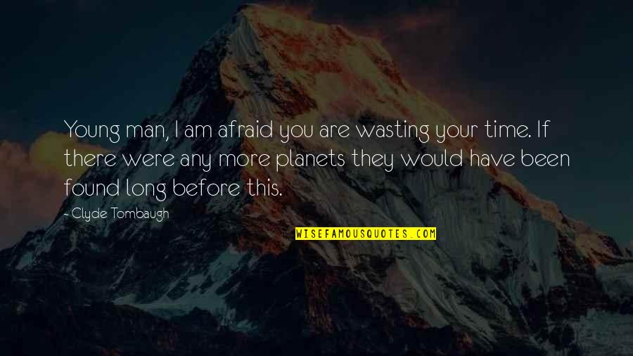 Your Wasting Your Time Quotes By Clyde Tombaugh: Young man, I am afraid you are wasting