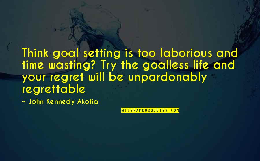 Your Wasting Your Time Quotes By John Kennedy Akotia: Think goal setting is too laborious and time