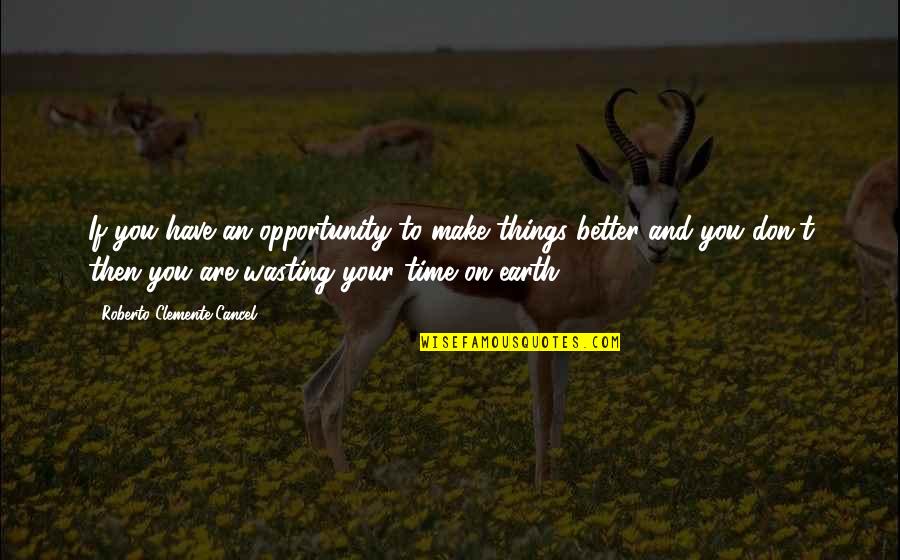 Your Wasting Your Time Quotes By Roberto Clemente Cancel: If you have an opportunity to make things
