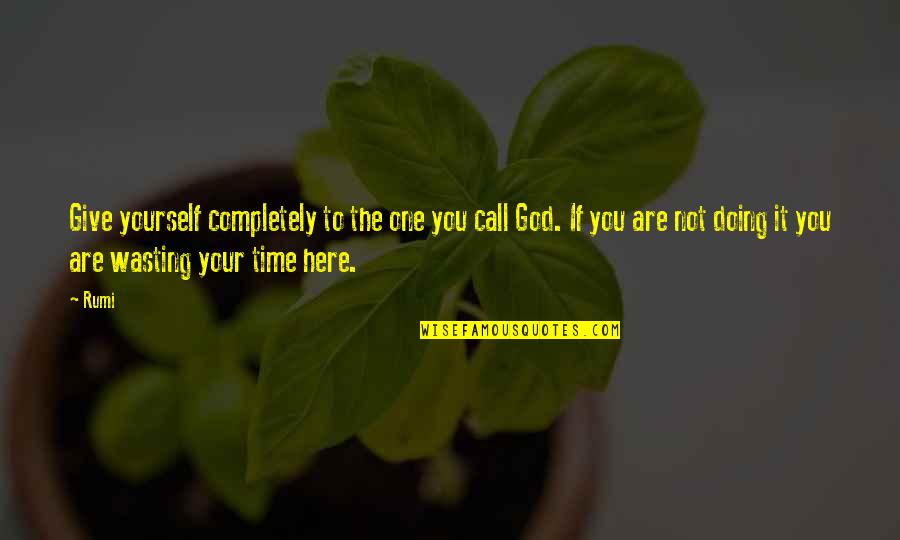 Your Wasting Your Time Quotes By Rumi: Give yourself completely to the one you call