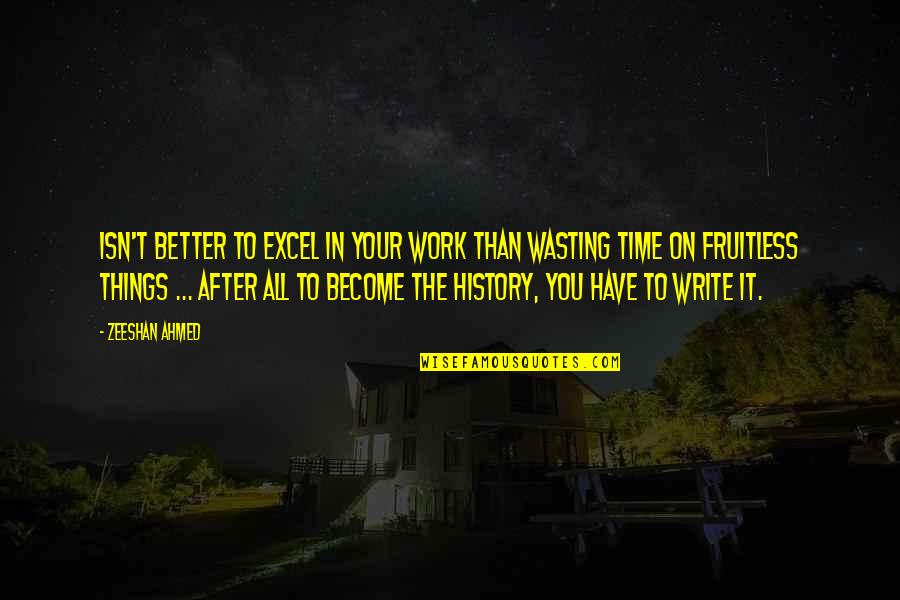 Your Wasting Your Time Quotes By Zeeshan Ahmed: Isn't better to excel in your work than