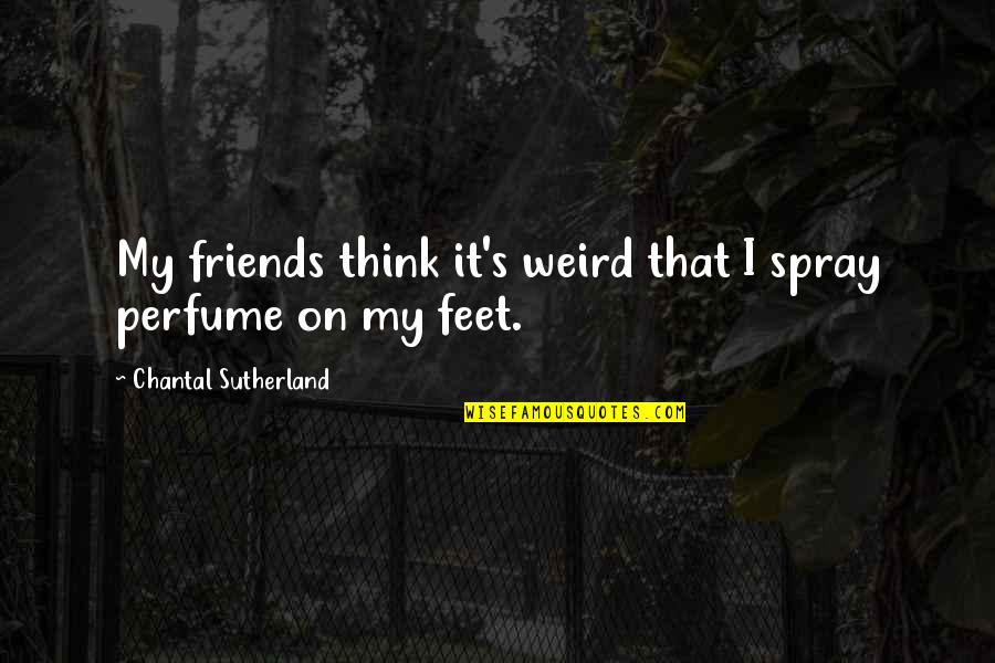 Your Weird Friends Quotes By Chantal Sutherland: My friends think it's weird that I spray Your Weird Friends Quotes By Chantal Sutherland: My friends think it's weird that I spray