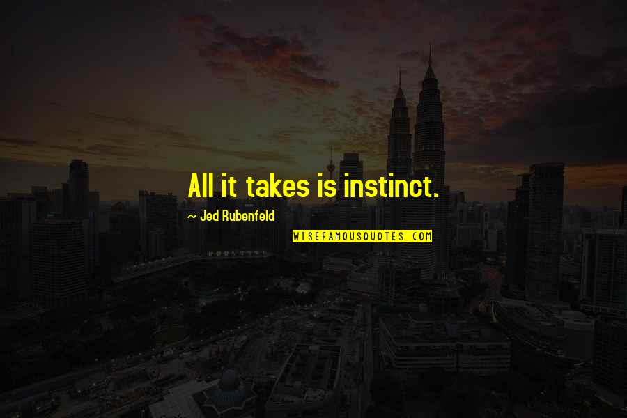 Your Weird Friends Quotes By Jed Rubenfeld: All it takes is instinct. Your Weird Friends Quotes By Jed Rubenfeld: All it takes is instinct.